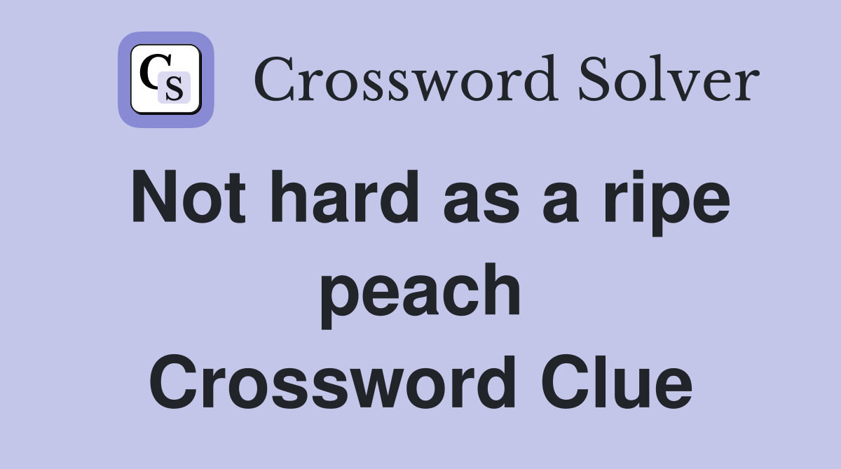 Not hard as a ripe peach Crossword Clue Answers Crossword Solver